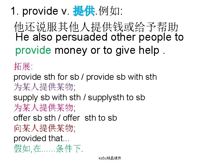 1. provide v. 提供. 例如: 他还说服其他人提供钱或给予帮助 He also persuaded other people to provide money