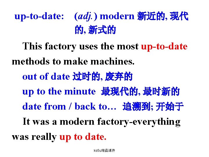 up-to-date: (adj. ) modern 新近的, 现代 的, 新式的 This factory uses the most up-to-date