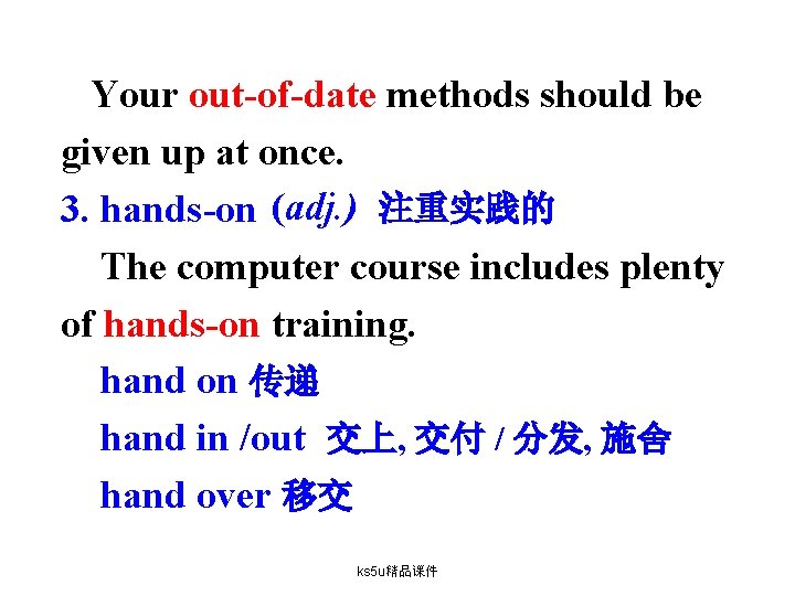 Your out-of-date methods should be given up at once. 3. hands-on (adj. ) 注重实践的