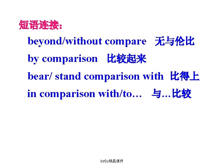短语连接： beyond/without compare 无与伦比 by comparison 比较起来 bear/ stand comparison with 比得上 in comparison