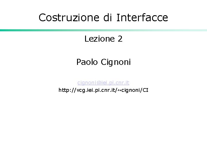 Costruzione di Interfacce Lezione 2 Paolo Cignoni cignoni@iei. pi. cnr. it http: //vcg. iei.