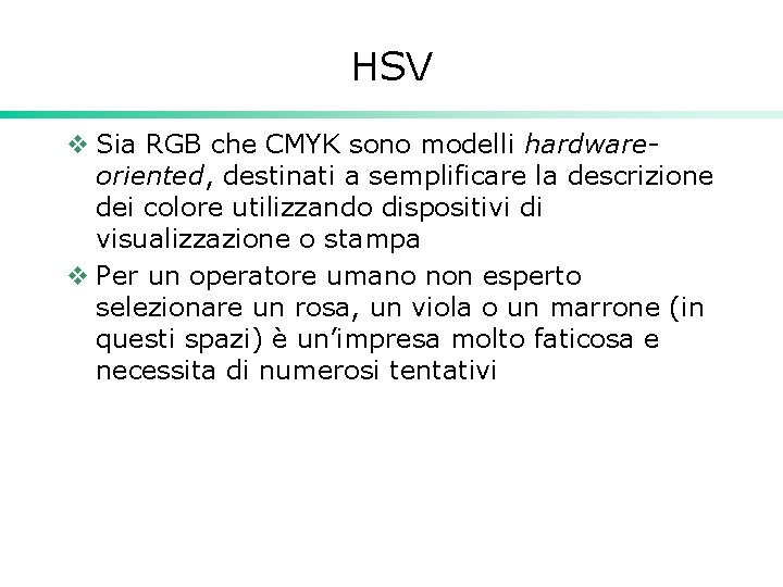 HSV v Sia RGB che CMYK sono modelli hardwareoriented, destinati a semplificare la descrizione