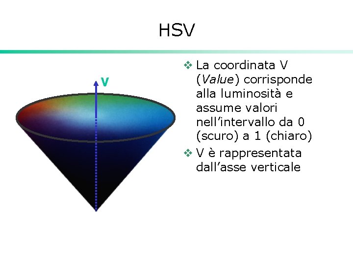 HSV V v La coordinata V (Value) corrisponde alla luminosità e assume valori nell’intervallo