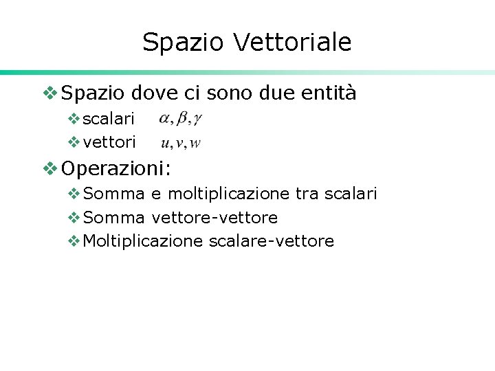 Spazio Vettoriale v Spazio dove ci sono due entità vscalari vvettori v Operazioni: v.