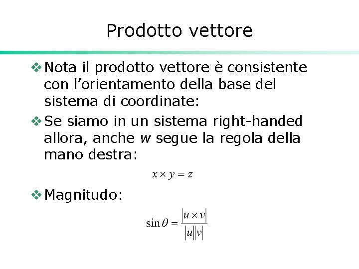 Prodotto vettore v Nota il prodotto vettore è consistente con l’orientamento della base del