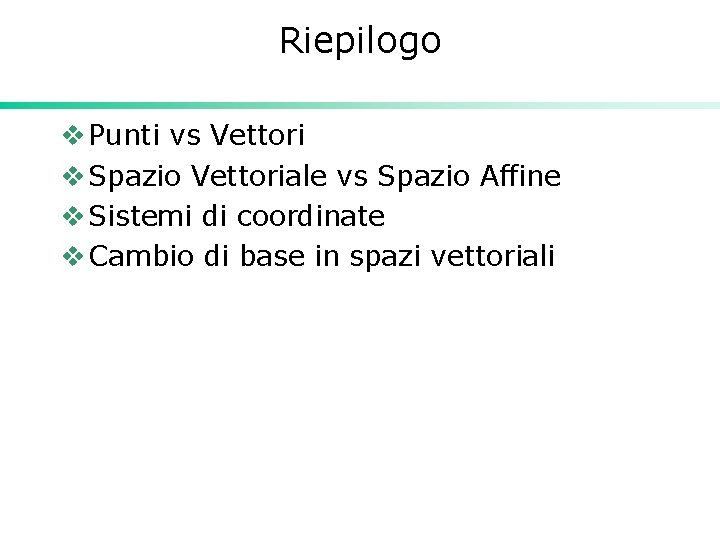 Riepilogo v Punti vs Vettori v Spazio Vettoriale vs Spazio Affine v Sistemi di