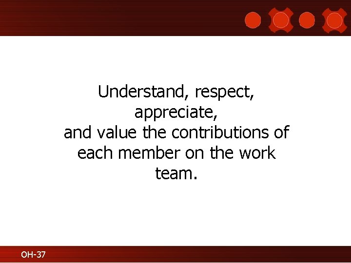 Understand, respect, appreciate, and value the contributions of each member on the work team.