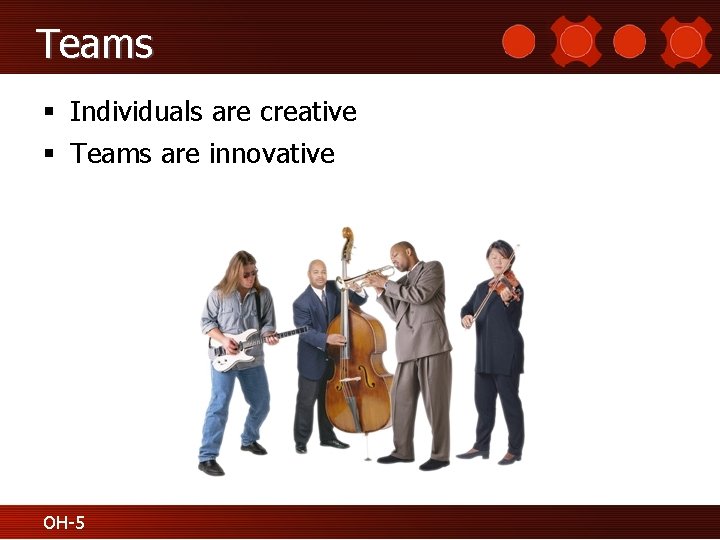 Teams § Individuals are creative § Teams are innovative OH-5 