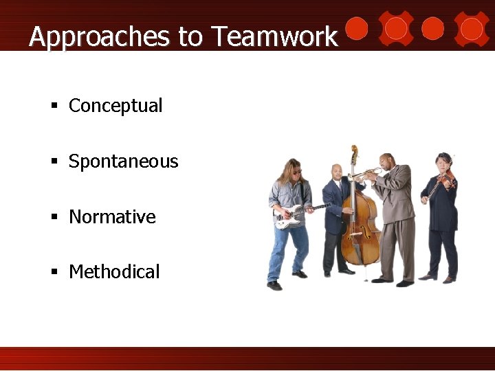 Approaches to Teamwork § Conceptual § Spontaneous § Normative § Methodical 