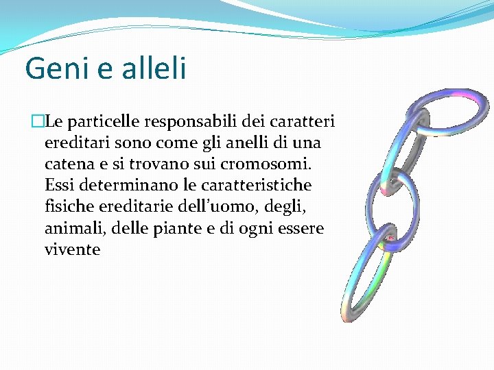 Geni e alleli �Le particelle responsabili dei caratteri ereditari sono come gli anelli di