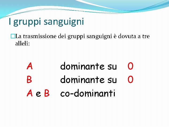 I gruppi sanguigni �La trasmissione dei gruppi sanguigni è dovuta a tre alleli: A