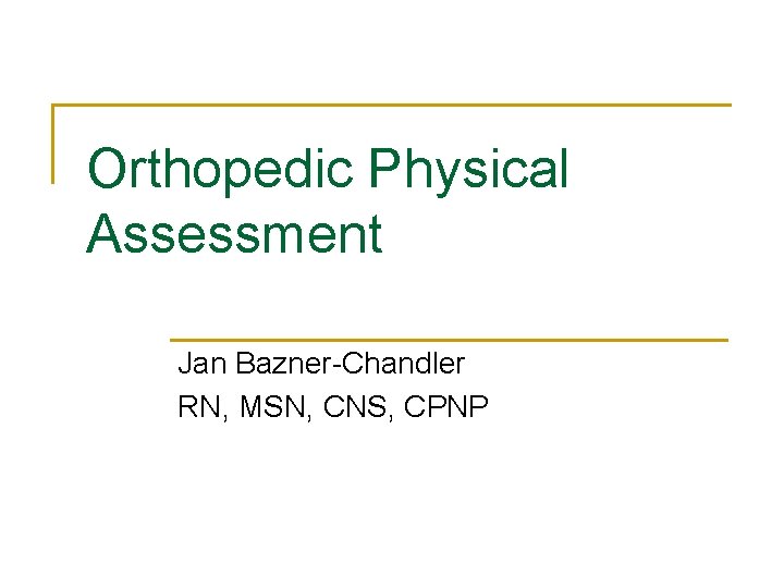 Orthopedic Physical Assessment Jan Bazner-Chandler RN, MSN, CNS, CPNP 