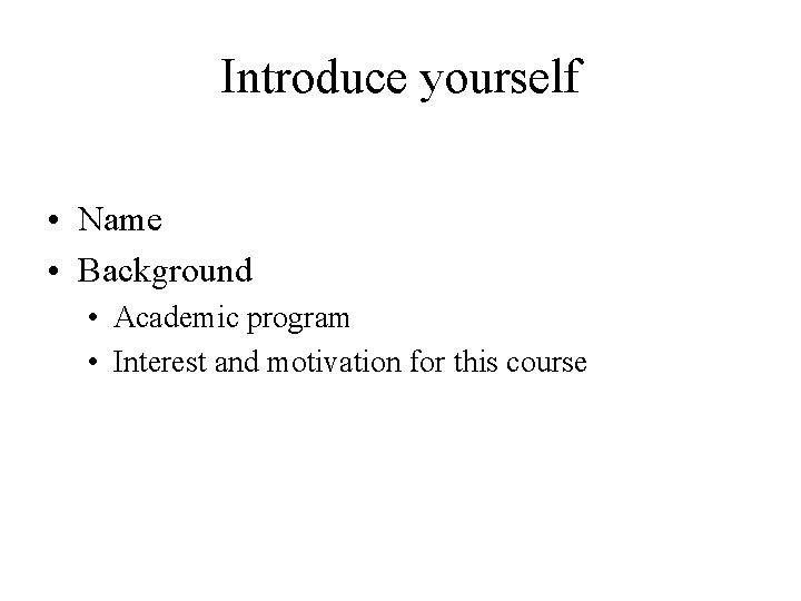 Introduce yourself • Name • Background • Academic program • Interest and motivation for