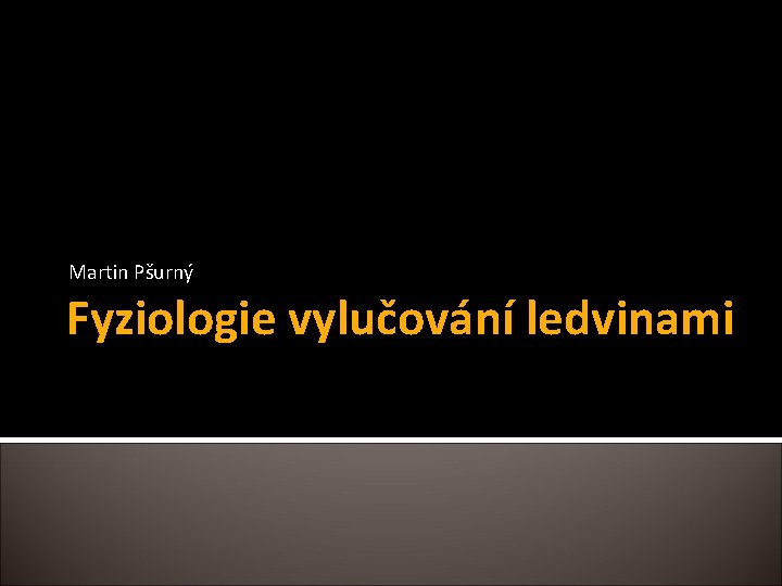 Martin Pšurný Fyziologie vylučování ledvinami Martin Pšurný Fyziologie vylučování ledvinami