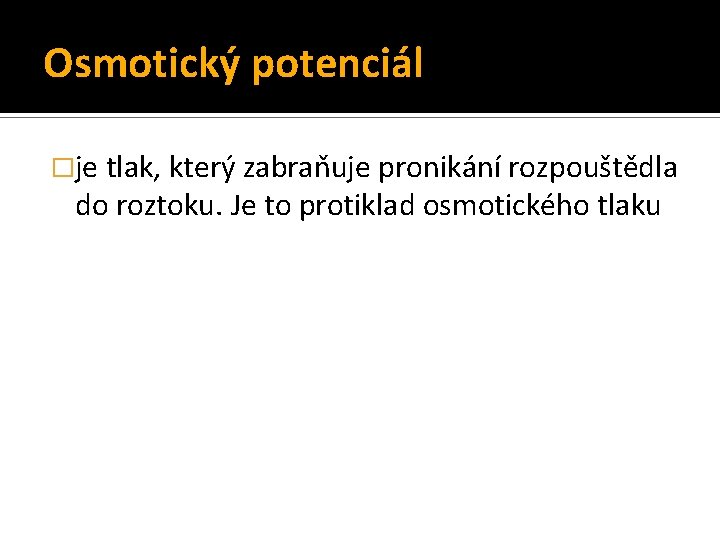 Osmotický potenciál �je tlak, který zabraňuje pronikání rozpouštědla do roztoku. Je to protiklad osmotického Osmotický potenciál �je tlak, který zabraňuje pronikání rozpouštědla do roztoku. Je to protiklad osmotického
