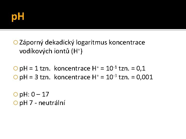 p. H Záporný dekadický logaritmus koncentrace vodíkových iontů (H+) p. H = 1 tzn.