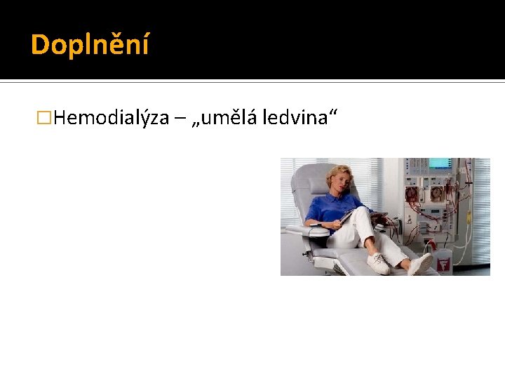 Doplnění �Hemodialýza – „umělá ledvina“ 