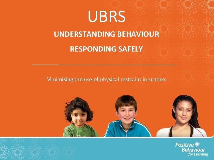 UBRS UNDERSTANDING BEHAVIOUR RESPONDING SAFELY Minimising the use of physical restraint in schools 