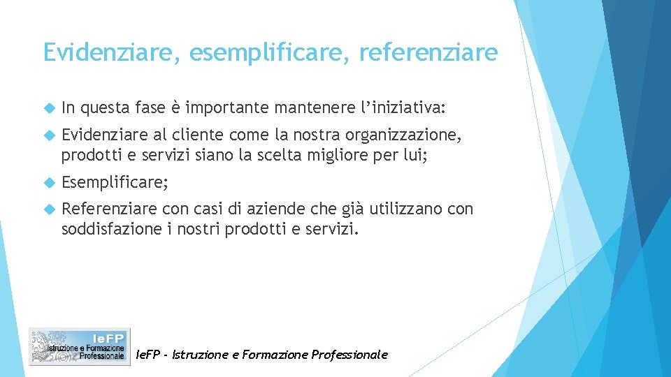 Evidenziare, esemplificare, referenziare In questa fase è importante mantenere l’iniziativa: Evidenziare al cliente come