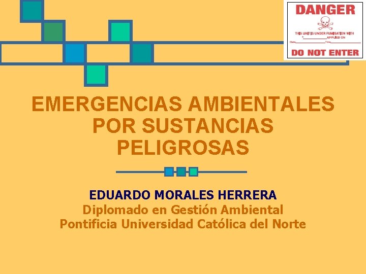 EMERGENCIAS AMBIENTALES POR SUSTANCIAS PELIGROSAS EDUARDO MORALES HERRERA Diplomado en Gestión Ambiental Pontificia Universidad