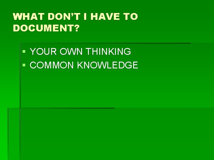 WHAT DON’T I HAVE TO DOCUMENT? § YOUR OWN THINKING § COMMON KNOWLEDGE 