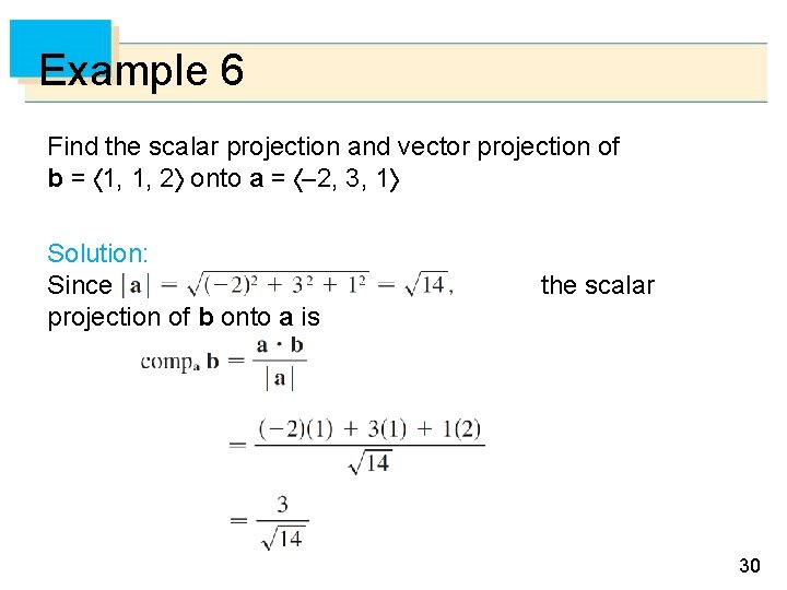 Example 6 Find the scalar projection and vector projection of b = 1, 1,