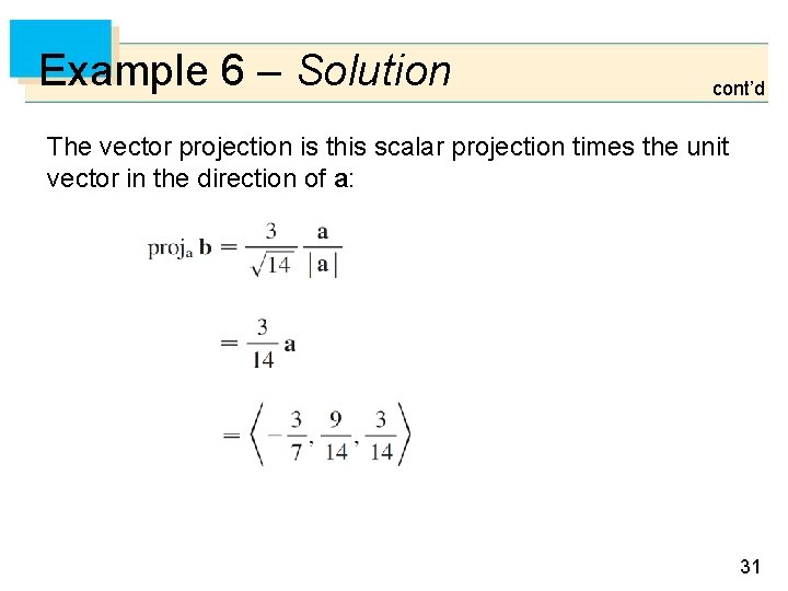 Example 6 – Solution cont’d The vector projection is this scalar projection times the