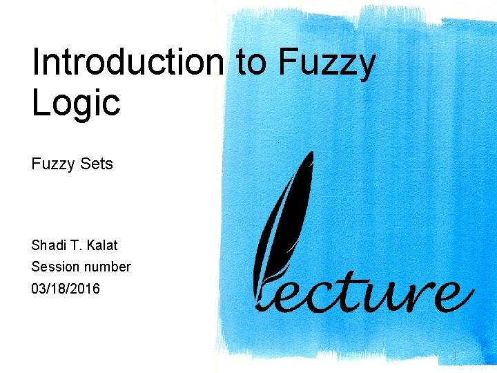 Introduction to Fuzzy Logic Fuzzy Sets Shadi T. Kalat Session number 03/18/2016 1 