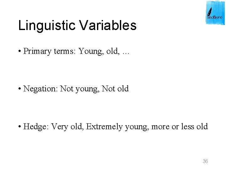 Linguistic Variables • Primary terms: Young, old, … • Negation: Not young, Not old