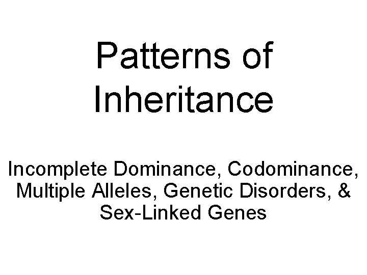 Patterns of Inheritance Incomplete Dominance, Codominance, Multiple Alleles, Genetic Disorders, & Sex-Linked Genes 
