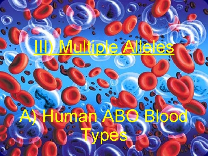 III) Multiple Alleles A) Human ABO Blood Types 