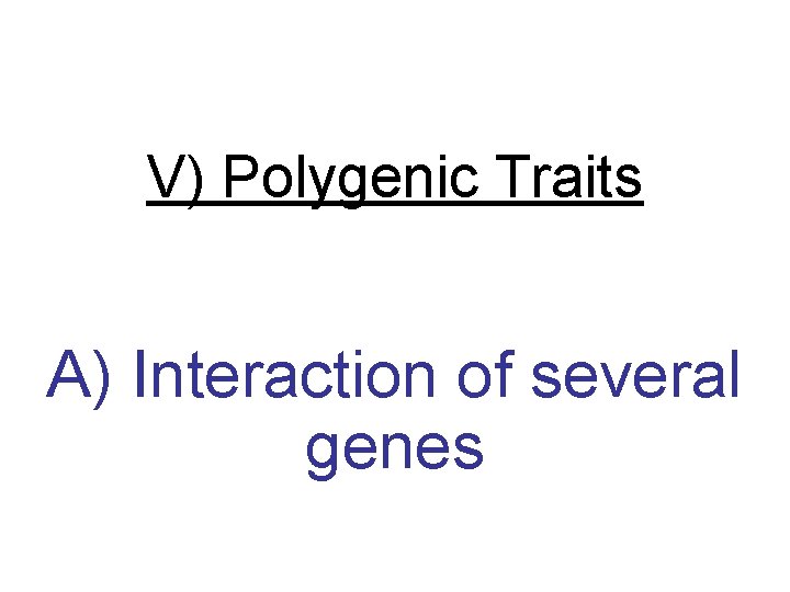 V) Polygenic Traits A) Interaction of several genes 