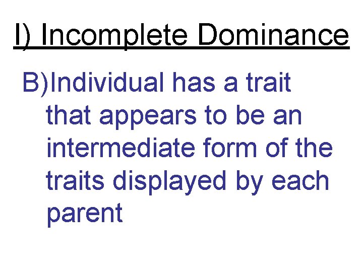 I) Incomplete Dominance B)Individual has a trait that appears to be an intermediate form