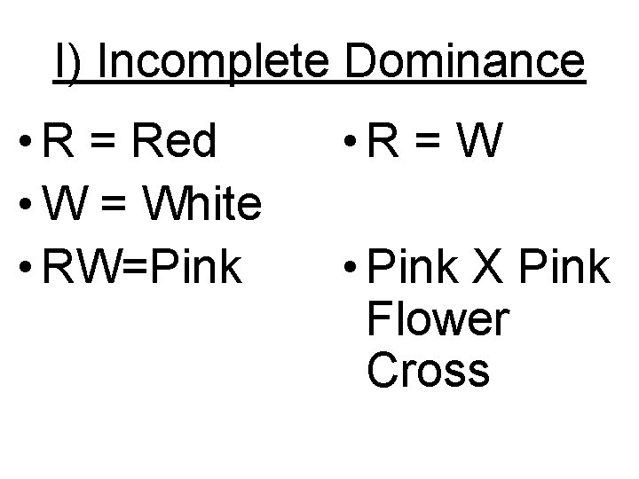 I) Incomplete Dominance • R = Red • W = White • RW=Pink •