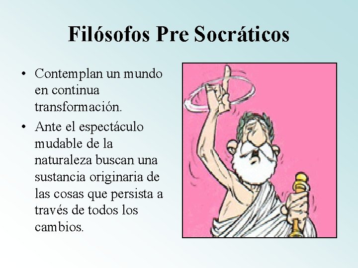 Filósofos Pre Socráticos • Contemplan un mundo en continua transformación. • Ante el espectáculo