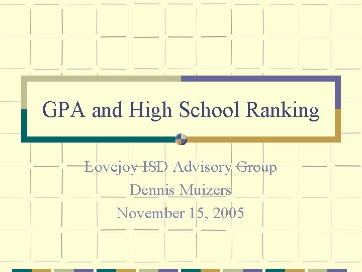 GPA and High School Ranking Lovejoy ISD Advisory Group Dennis Muizers November 15, 2005