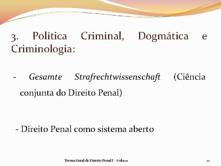 3. Política Criminal, Criminologia: - Gesamte Dogmática Strafrechtwissenschaft e (Ciência conjunta do Direito Penal) 3. Política Criminal, Criminologia: - Gesamte Dogmática Strafrechtwissenschaft e (Ciência conjunta do Direito Penal)