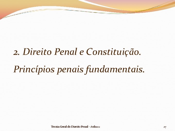 2. Direito Penal e Constituição. Princípios penais fundamentais. Teoria Geral do Direito Penal - 2. Direito Penal e Constituição. Princípios penais fundamentais. Teoria Geral do Direito Penal -