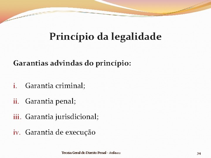 Princípio da legalidade Garantias advindas do princípio: i. Garantia criminal; ii. Garantia penal; iii. Princípio da legalidade Garantias advindas do princípio: i. Garantia criminal; ii. Garantia penal; iii.