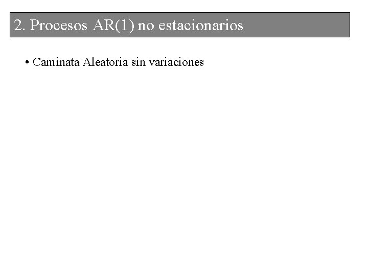 2. 2. Procesos. AR(1)nonoestacionarios • Caminata Aleatoria sin variaciones 