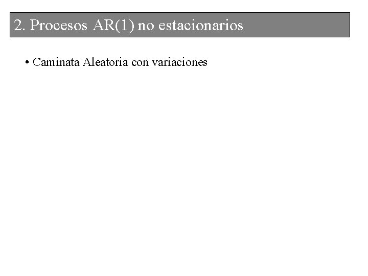 2. 2. Procesos. AR(1)nonoestacionarios • Caminata Aleatoria con variaciones 