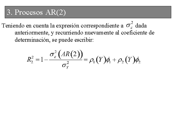 3. Procesos AR(2) Teniendo en cuenta la expresión correspondiente a dada anteriormente, y recurriendo