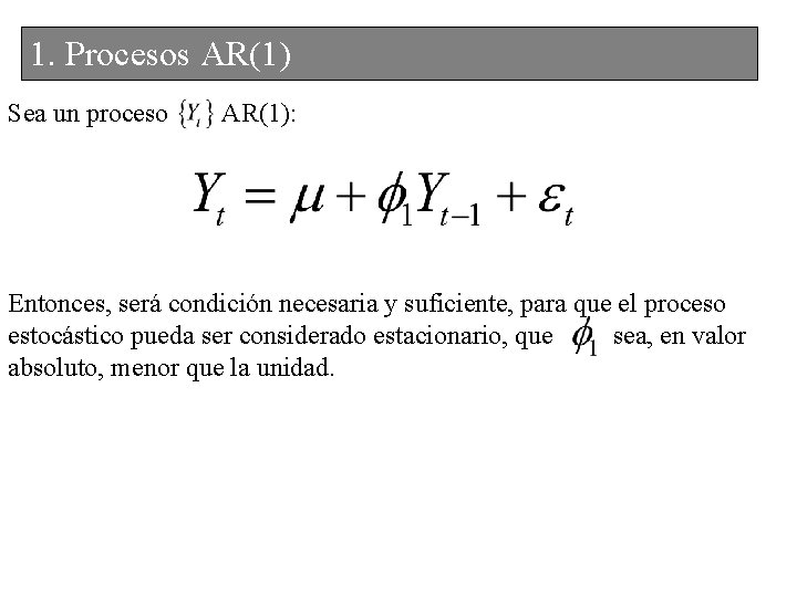 1. Procesos AR(1) Sea un proceso AR(1): Entonces, será condición necesaria y suficiente, para