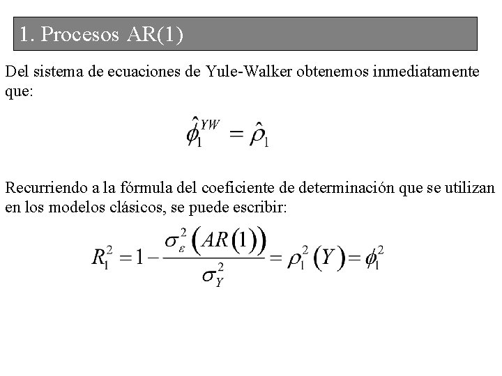 1. Procesos AR(1) Del sistema de ecuaciones de Yule-Walker obtenemos inmediatamente que: Recurriendo a