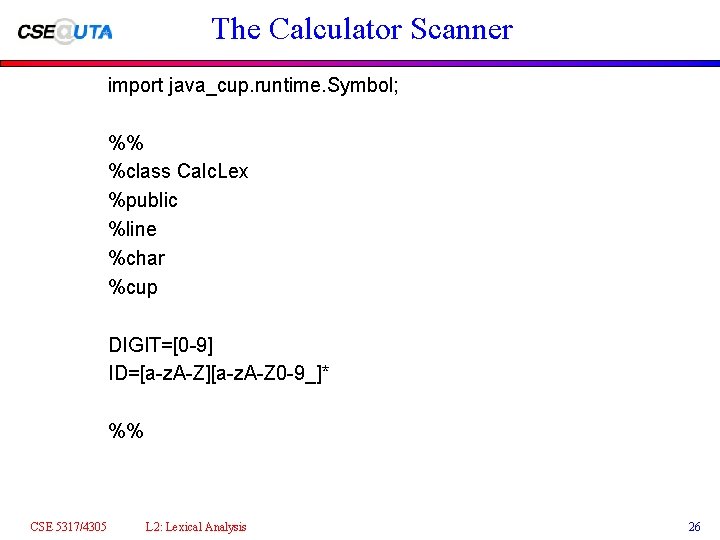 The Calculator Scanner import java_cup. runtime. Symbol; %% %class Calc. Lex %public %line %char