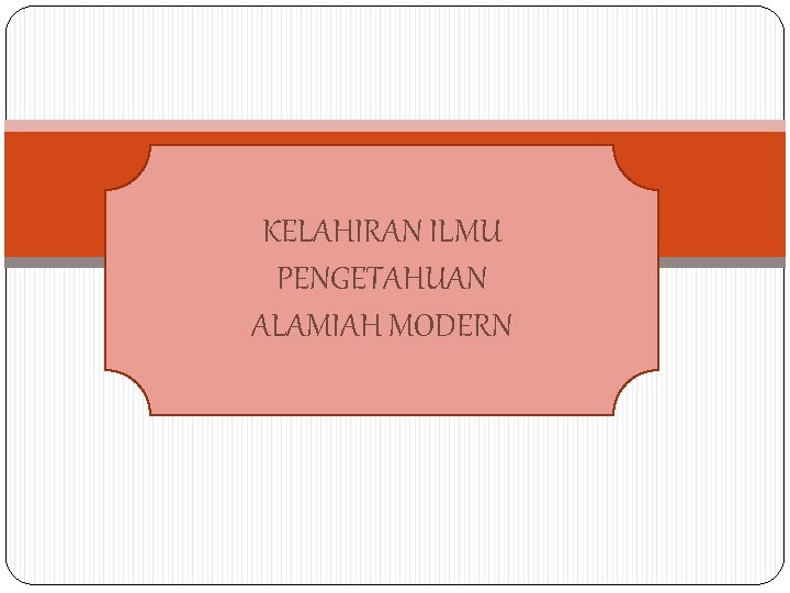 KELAHIRAN ILMU PENGETAHUAN ALAMIAH MODERN 