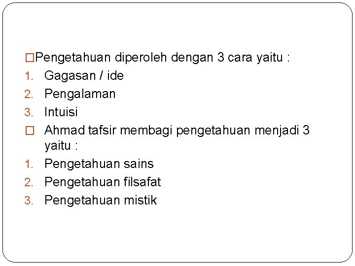 �Pengetahuan diperoleh dengan 3 cara yaitu : 1. Gagasan / ide 2. Pengalaman 3.