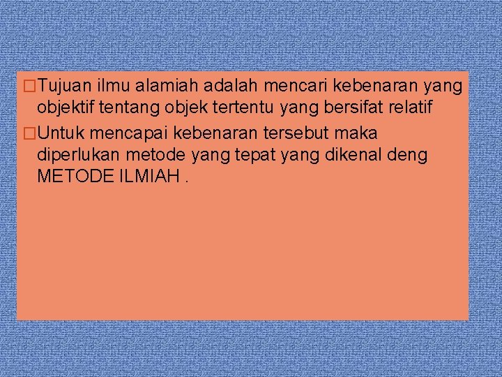 �Tujuan ilmu alamiah adalah mencari kebenaran yang objektif tentang objek tertentu yang bersifat relatif