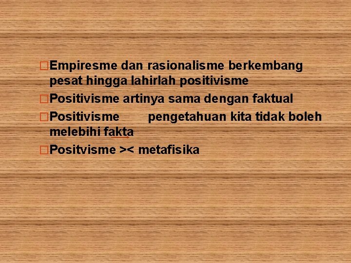 �Empiresme dan rasionalisme berkembang pesat hingga lahirlah positivisme �Positivisme artinya sama dengan faktual �Positivisme