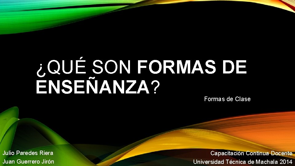 ¿QUÉ SON FORMAS DE ENSEÑANZA? Formas de Clase Julio Paredes Riera Juan Guerrero Jirón